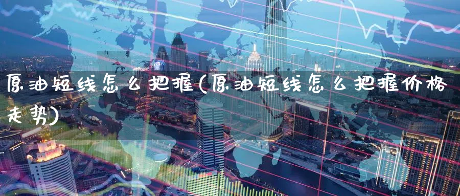 原油短线怎么把握(原油短线怎么把握价格走势)_https://www.nyyysy.com_期货直播_第1张