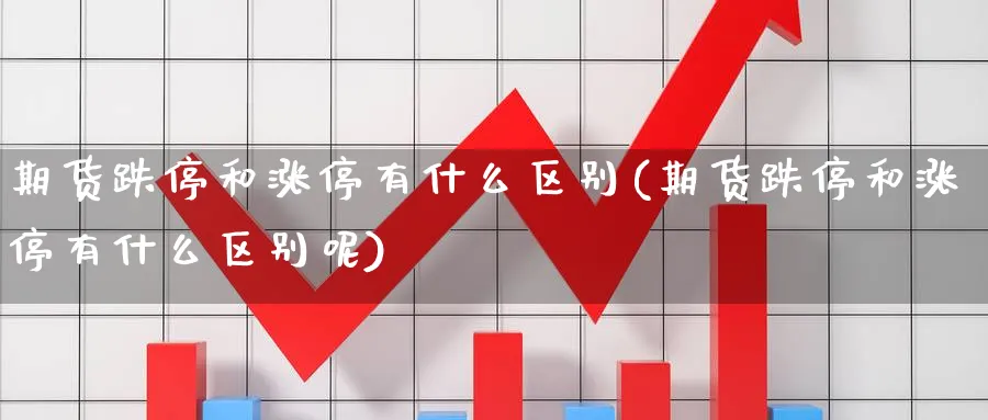 期货跌停和涨停有什么区别(期货跌停和涨停有什么区别呢)_https://www.nyyysy.com_期货平台_第1张