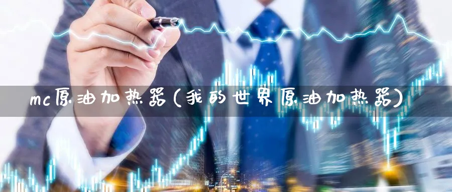 mc原油加热器(我的世界原油加热器)_期货平台_第1张_南严期货 mc原油加热器(我的世界原油加热器)_https://www.nyyysy.com_期货平台_第1张