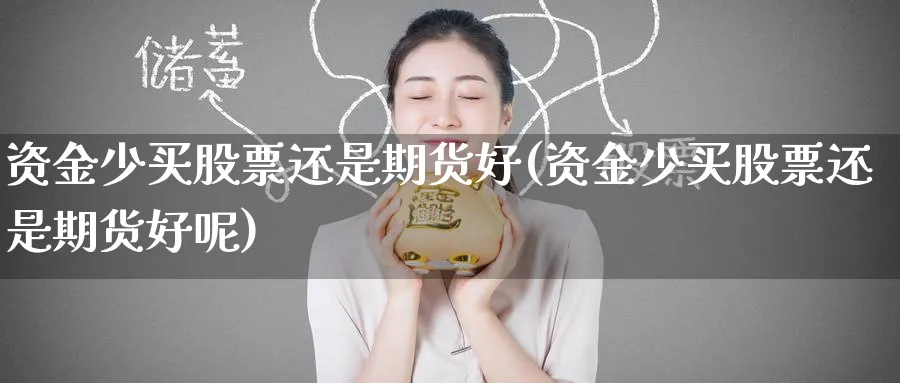 资金少买股票还是期货好(资金少买股票还是期货好呢)_https://www.nyyysy.com_期货市场_第1张