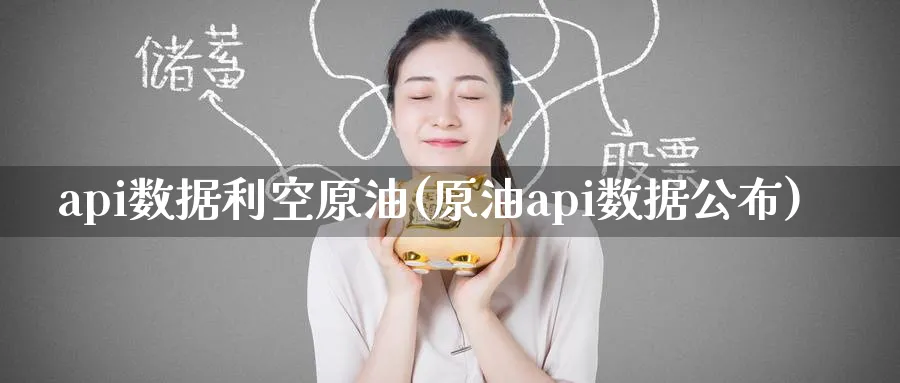 api数据利空原油(原油api数据公布)_https://www.nyyysy.com_期货平台_第1张