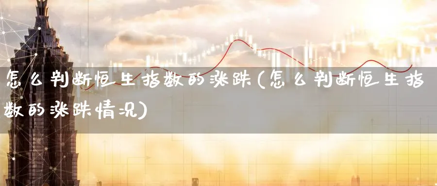 怎么判断恒生指数的涨跌(怎么判断恒生指数的涨跌情况)_https://www.nyyysy.com_期货分析_第1张