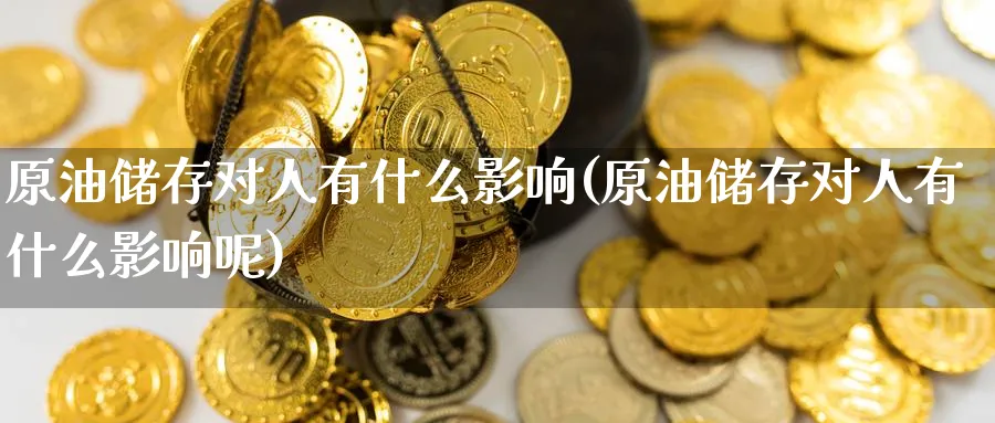 原油储存对人有什么影响(原油储存对人有什么影响呢)_期货喊单_第1张_南严期货 原油储存对人有什么影响(原油储存对人有什么影响呢)_https://www.nyyysy.com_期货喊单_第1张