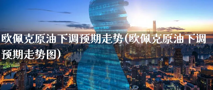 欧佩克原油下调预期走势(欧佩克原油下调预期走势图)_https://www.nyyysy.com_期货喊单_第1张