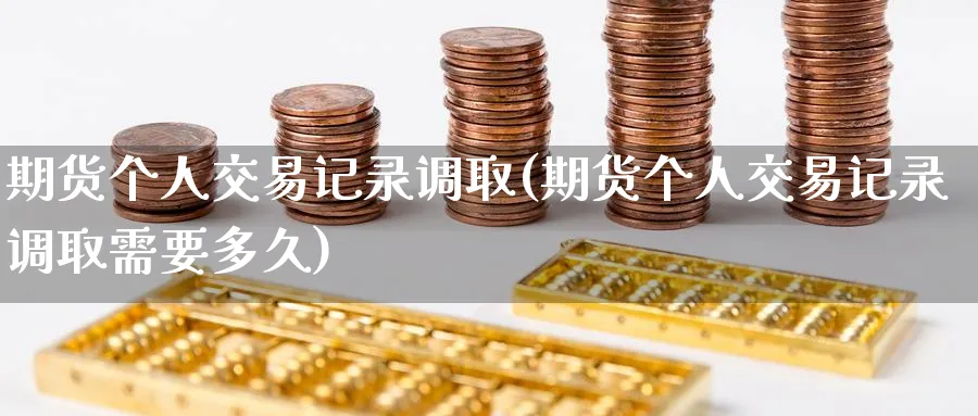 期货个人交易记录调取(期货个人交易记录调取需要多久)_https://www.nyyysy.com_期货直播_第1张