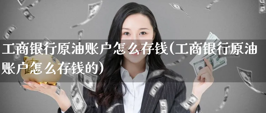 工商银行原油账户怎么存钱(工商银行原油账户怎么存钱的)_期货直播_第1张_南严期货 工商银行原油账户怎么存钱(工商银行原油账户怎么存钱的)_https://www.nyyysy.com_期货直播_第1张
