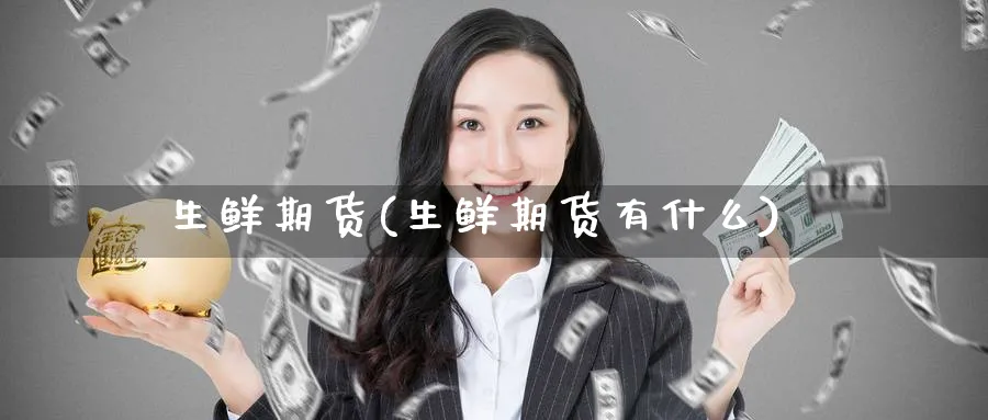 生鲜期货(生鲜期货有什么)_https://www.nyyysy.com_期货行情_第1张
