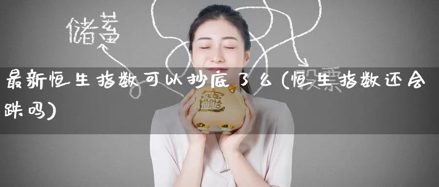 最新恒生指数可以抄底了么(恒生指数还会跌吗)_期货行情_第1张_南严期货 最新恒生指数可以抄底了么(恒生指数还会跌吗)_https://www.nyyysy.com_期货行情_第1张