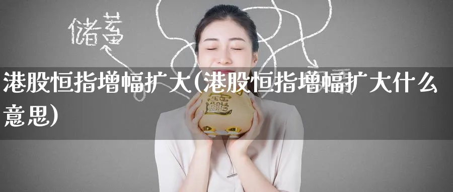 港股恒指增幅扩大(港股恒指增幅扩大什么意思)_https://www.nyyysy.com_期货直播_第1张