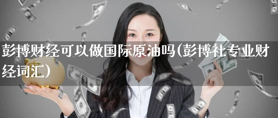 彭博财经可以做国际原油吗(彭博社专业财经词汇)_https://www.nyyysy.com_期货行情_第1张