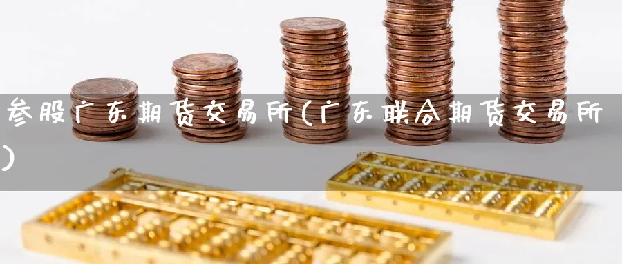 参股广东期货交易所(广东联合期货交易所)_https://www.nyyysy.com_期货分析_第1张