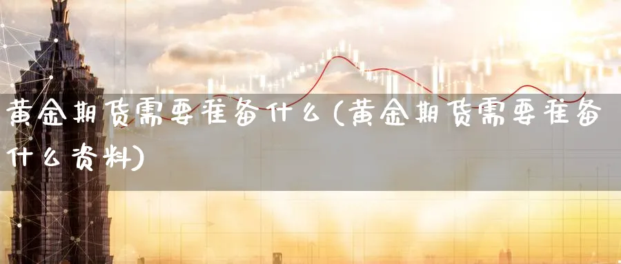 黄金期货需要准备什么(黄金期货需要准备什么资料)_https://www.nyyysy.com_期货市场_第1张