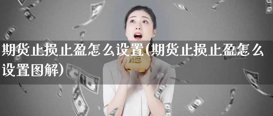 期货止损止盈怎么设置(期货止损止盈怎么设置图解)_https://www.nyyysy.com_期货市场_第1张