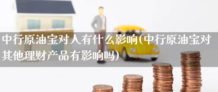 中行原油宝对人有什么影响(中行原油宝对其他理财产品有影响吗)_https://www.nyyysy.com_期货市场_第1张