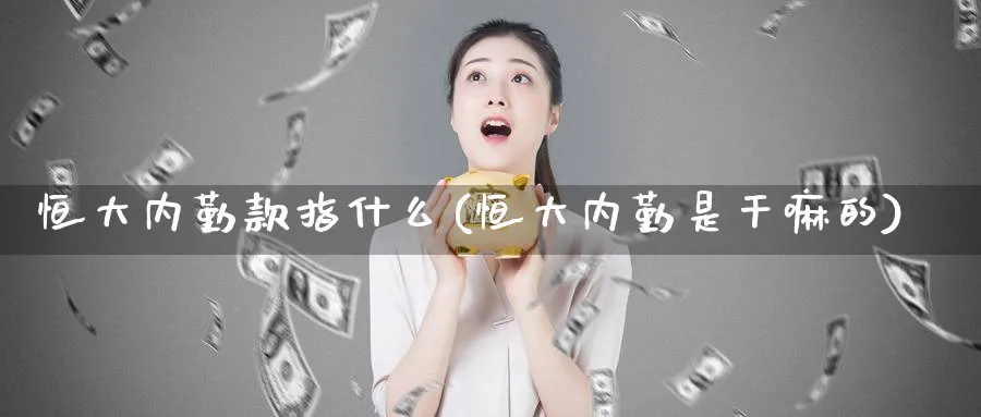 恒大内勤款指什么(恒大内勤是的)_https://www.nyyysy.com_期货行情_第1张