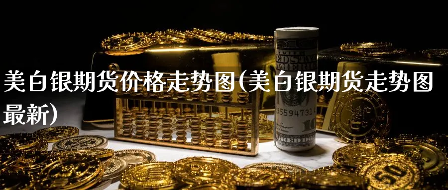 美白银期货价格走势图(美白银期货走势图最新)_https://www.nyyysy.com_期货分析_第1张
