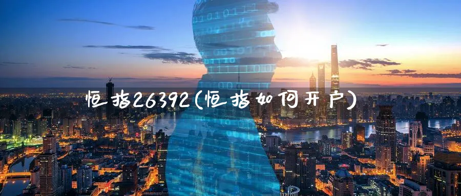 恒指26392(恒指如何开户)_https://www.nyyysy.com_期货喊单_第1张