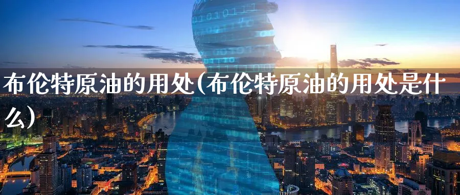 布伦特原油的用处(布伦特原油的用处是什么)_https://www.nyyysy.com_期货行情_第1张