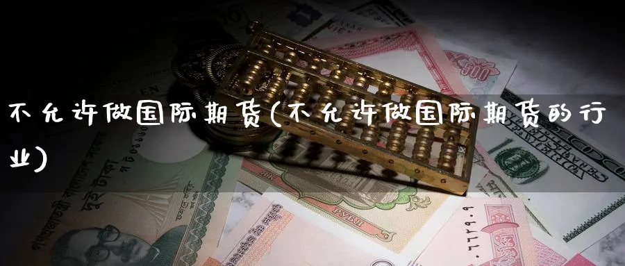 不允许做国际期货(不允许做国际期货的行业)_https://www.nyyysy.com_期货分析_第1张