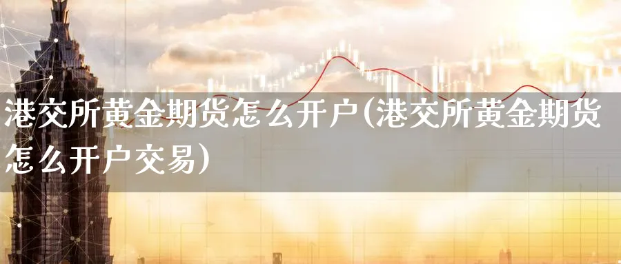 港交所黄金期货怎么开户(港交所黄金期货怎么开户交易)_https://www.nyyysy.com_期货平台_第1张