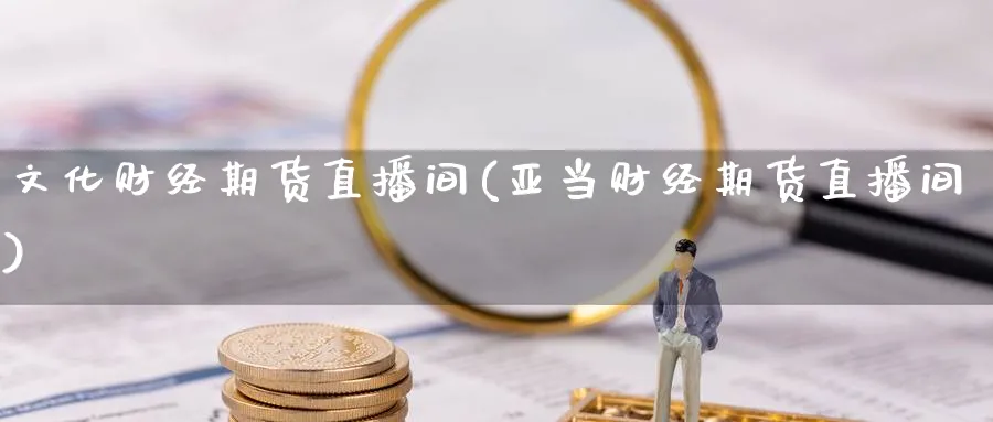 文化财经期货直播间(亚当财经期货直播间)_https://www.nyyysy.com_期货分析_第1张