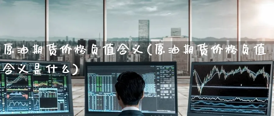 原油期货价格负值含义(原油期货价格负值含义是什么)_https://www.nyyysy.com_期货行情_第1张
