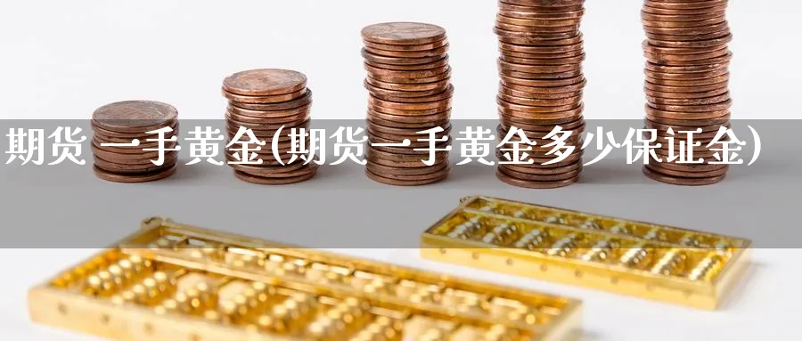 期货 一手黄金(期货一手黄金多少保证金)_https://www.nyyysy.com_期货喊单_第1张