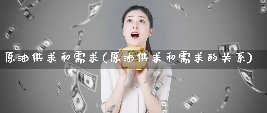 原油供求和需求(原油供求和需求的关系)_期货分析_第1张_南严期货 原油供求和需求(原油供求和需求的关系)_https://www.nyyysy.com_期货分析_第1张