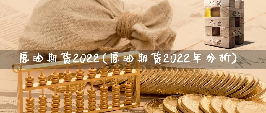 原油期货2022(原油期货2022年分析)_https://www.nyyysy.com_期货分析_第1张