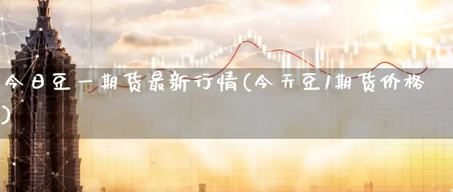 今日豆一期货最新行情(今天豆1期货价格)_期货行情_第1张_南严期货 今日豆一期货最新行情(今天豆1期货价格)_https://www.nyyysy.com_期货行情_第1张