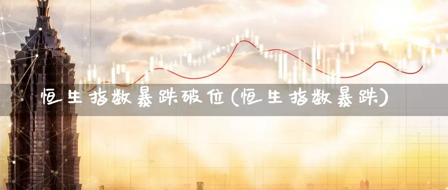 恒生指数暴跌破位(恒生指数暴跌)_https://www.nyyysy.com_期货行情_第1张