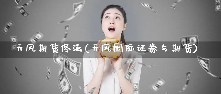 天风期货佟强(天风国际证券与期货)_https://www.nyyysy.com_期货市场_第1张