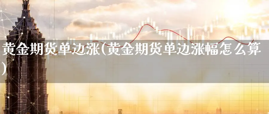 黄金期货单边涨(黄金期货单边涨幅怎么算)_https://www.nyyysy.com_期货喊单_第1张