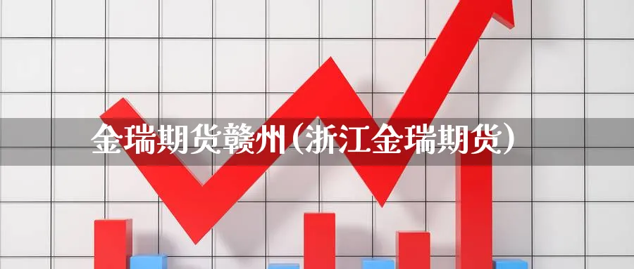 金瑞期货赣州(浙江金瑞期货)_https://www.nyyysy.com_期货直播_第1张