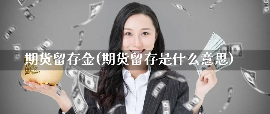 期货留存金(期货留存是什么意思)_期货行情_第1张_南严期货 期货留存金(期货留存是什么意思)_https://www.nyyysy.com_期货行情_第1张