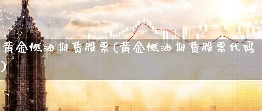 黄金燃油期货股票(黄金燃油期货股票代码)_https://www.nyyysy.com_期货市场_第1张