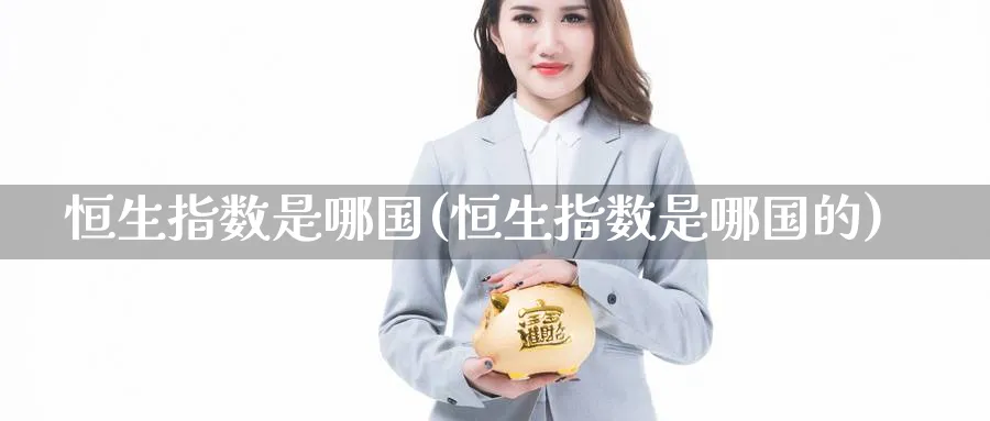 恒生指数是哪国(恒生指数是哪国的)_https://www.nyyysy.com_期货分析_第1张