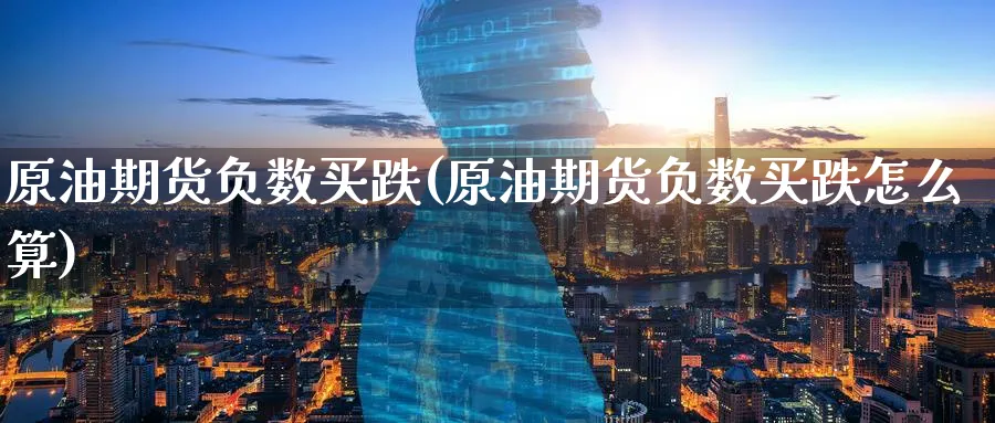 原油期货负数买跌(原油期货负数买跌怎么算)_https://www.nyyysy.com_期货市场_第1张