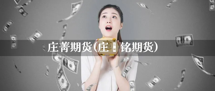 庄菁期货(庄鑫铭期货)_https://www.nyyysy.com_期货喊单_第1张