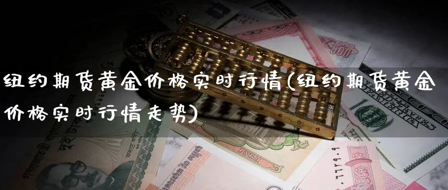 纽约期货黄金价格实时行情(纽约期货黄金价格实时行情走势)_https://www.nyyysy.com_期货市场_第1张