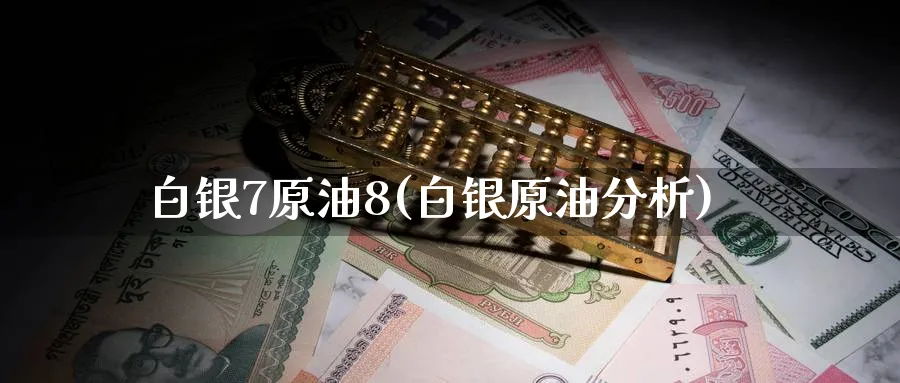 白银7原油8(白银原油分析)_期货行情_第1张_南严期货 白银7原油8(白银原油分析)_https://www.nyyysy.com_期货行情_第1张