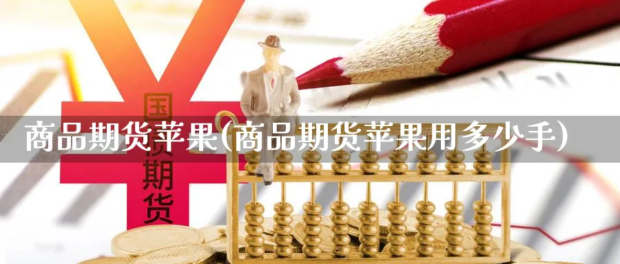 商品期货苹果(商品期货苹果用多少手)_https://www.nyyysy.com_期货平台_第1张
