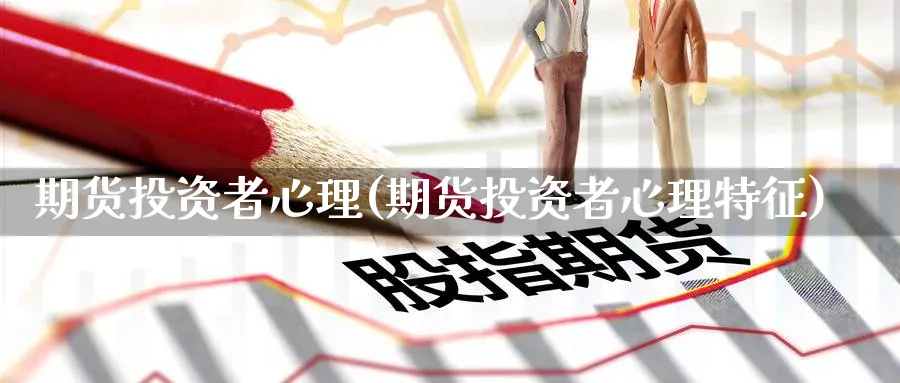 期货投资者心理(期货投资者心理特征)_https://www.nyyysy.com_期货平台_第1张