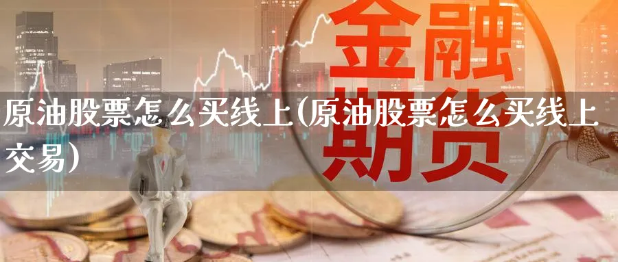原油股票怎么买线上(原油股票怎么买线上交易)_https://www.nyyysy.com_期货行情_第1张