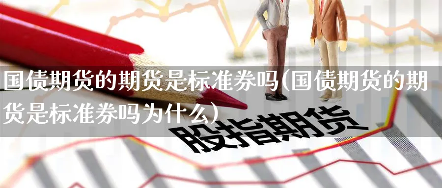 国债期货的期货是标准券吗(国债期货的期货是标准券吗为什么)_https://www.nyyysy.com_期货分析_第1张