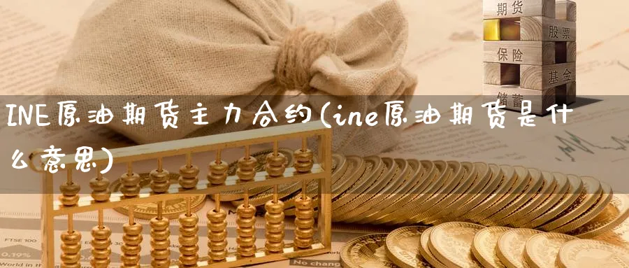 INE原油期货主力合约(ine原油期货是什么意思)_https://www.nyyysy.com_期货喊单_第1张