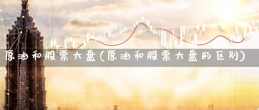 原油和股票大盘(原油和股票大盘的区别)_https://www.nyyysy.com_期货喊单_第1张