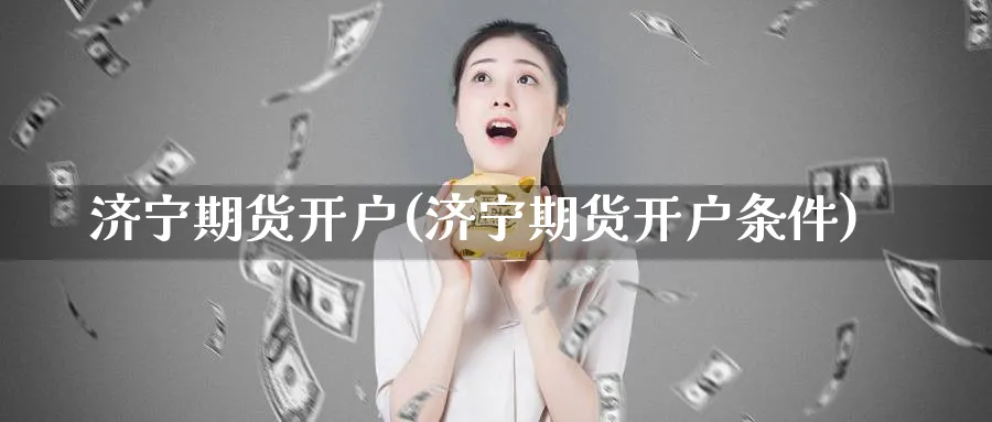 济宁期货开户(济宁期货开户条件)_期货行情_第1张_南严期货 济宁期货开户(济宁期货开户条件)_https://www.nyyysy.com_期货行情_第1张
