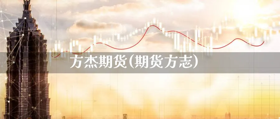 方杰期货(期货方志)_https://www.nyyysy.com_期货分析_第1张