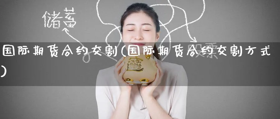 国际期货合约交割(国际期货合约交割方式)_https://www.nyyysy.com_期货市场_第1张
